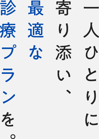 一人ひとりに寄り添い、最適な診療プランを。