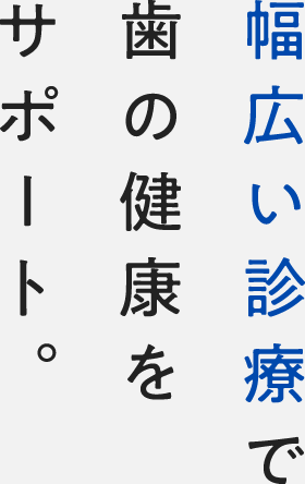 幅広い診療で歯の健康をサポート。